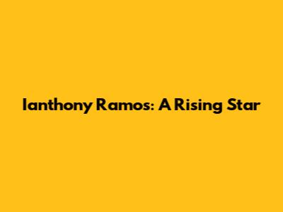 Ianthony Ramos: A Rising Star