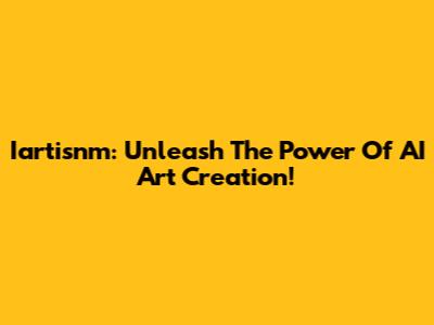 Iartisnm: Unleash The Power Of AI Art Creation!