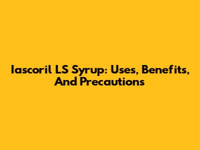 Iascoril LS Syrup: Uses, Benefits, And Precautions