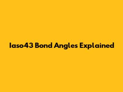 Iaso43 Bond Angles Explained