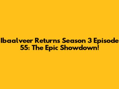 Ibaalveer Returns Season 3 Episode 55: The Epic Showdown!