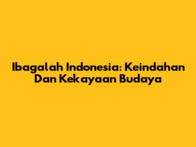 Ibagalah Indonesia: Keindahan Dan Kekayaan Budaya