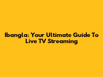 Ibangla: Your Ultimate Guide To Live TV Streaming