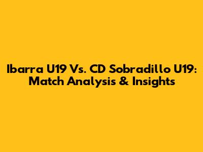 Ibarra U19 Vs. CD Sobradillo U19: Match Analysis & Insights