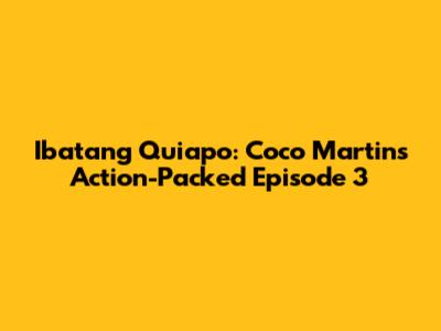 Ibatang Quiapo: Coco Martin's Action-Packed Episode 3