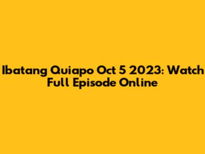 Ibatang Quiapo Oct 5 2023: Watch Full Episode Online