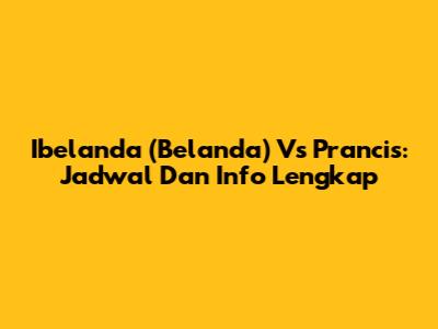 Ibelanda (Belanda) Vs Prancis: Jadwal Dan Info Lengkap