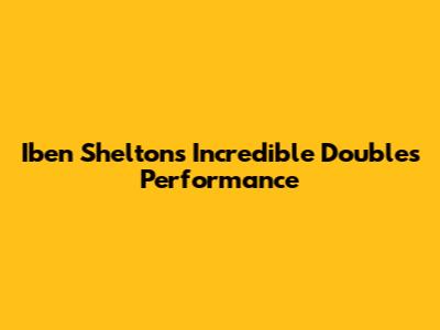 Iben Shelton's Incredible Doubles Performance