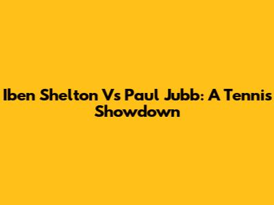 Iben Shelton Vs Paul Jubb: A Tennis Showdown