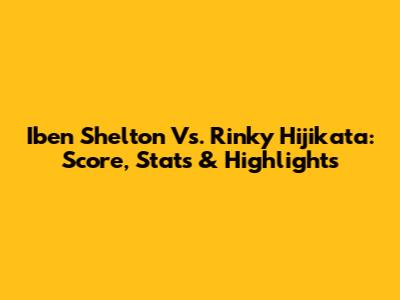 Iben Shelton Vs. Rinky Hijikata: Score, Stats & Highlights