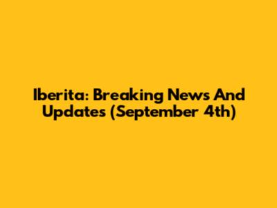 Iberita: Breaking News And Updates (September 4th)