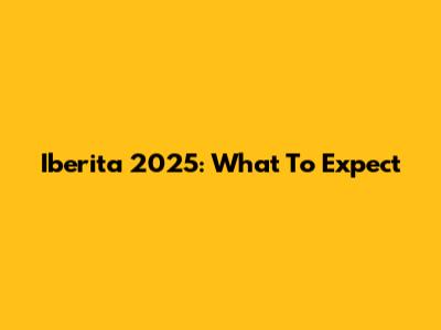 Iberita 2025: What To Expect