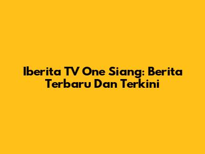 Iberita TV One Siang: Berita Terbaru Dan Terkini