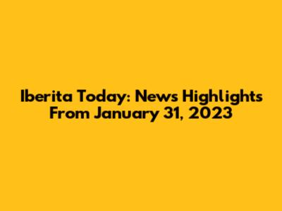 Iberita Today: News Highlights From January 31, 2023