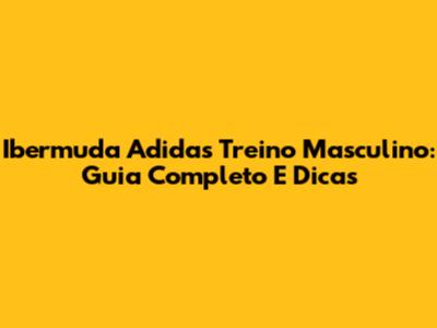 Ibermuda Adidas Treino Masculino: Guia Completo E Dicas