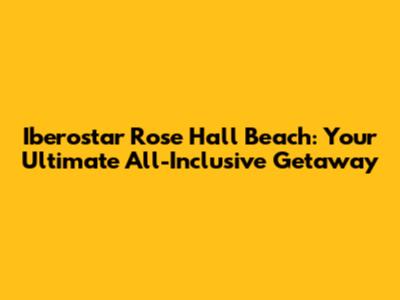 Iberostar Rose Hall Beach: Your Ultimate All-Inclusive Getaway