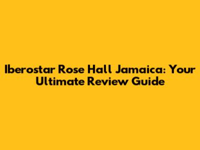 Iberostar Rose Hall Jamaica: Your Ultimate Review Guide