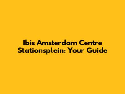 Ibis Amsterdam Centre Stationsplein: Your Guide