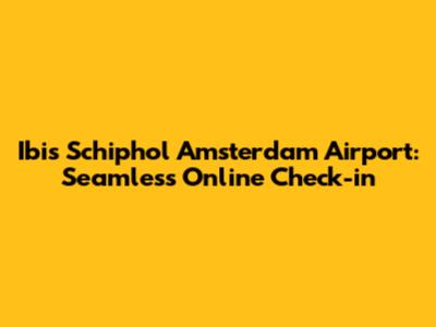 Ibis Schiphol Amsterdam Airport: Seamless Online Check-in