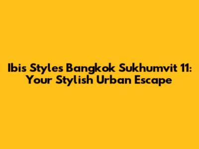 Ibis Styles Bangkok Sukhumvit 11: Your Stylish Urban Escape