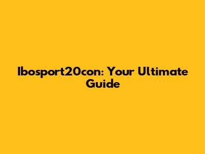 Ibosport20con: Your Ultimate Guide
