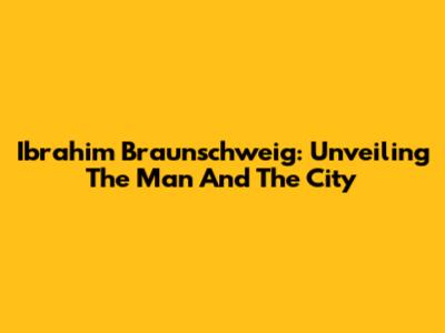 Ibrahim Braunschweig: Unveiling The Man And The City