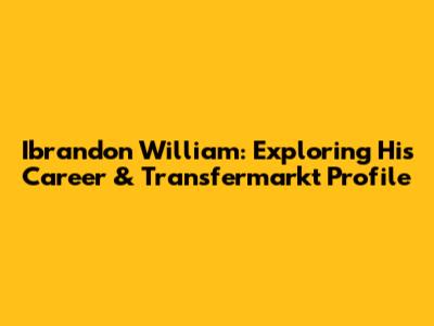 Ibrandon William: Exploring His Career & Transfermarkt Profile