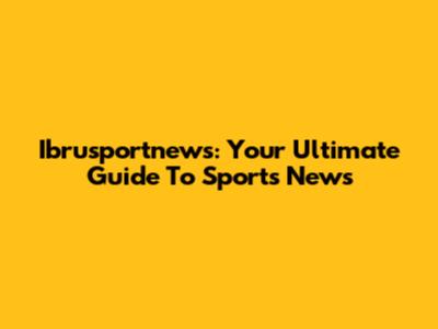 Ibrusportnews: Your Ultimate Guide To Sports News