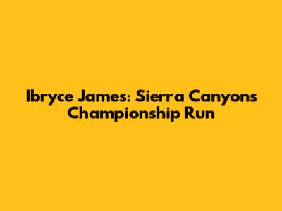 Ibryce James: Sierra Canyon's Championship Run