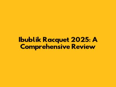 Ibublik Racquet 2025: A Comprehensive Review