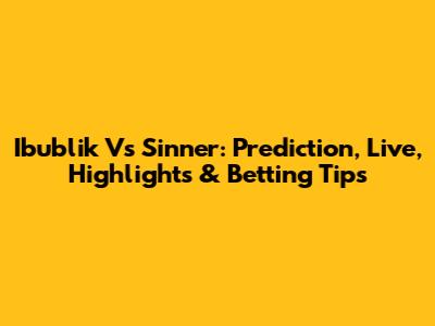 Ibublik Vs Sinner: Prediction, Live, Highlights & Betting Tips