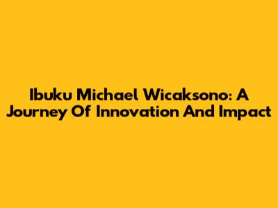 Ibuku Michael Wicaksono: A Journey Of Innovation And Impact