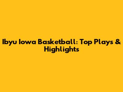 Ibyu Iowa Basketball: Top Plays & Highlights