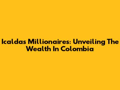 Icaldas Millionaires: Unveiling The Wealth In Colombia