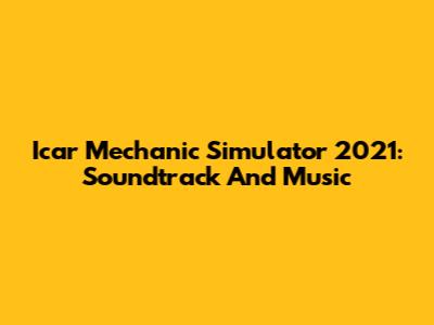Icar Mechanic Simulator 2021: Soundtrack And Music