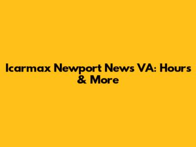 Icarmax Newport News VA: Hours & More