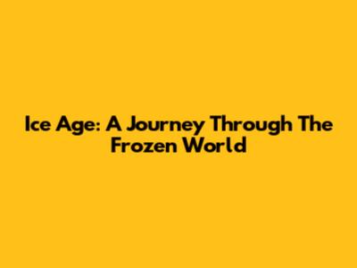 Ice Age: A Journey Through The Frozen World