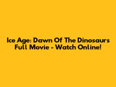 Ice Age: Dawn Of The Dinosaurs Full Movie - Watch Online!