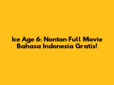 Ice Age 6: Nonton Full Movie Bahasa Indonesia Gratis!