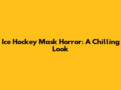 Ice Hockey Mask Horror: A Chilling Look