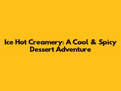 Ice Hot Creamery: A Cool & Spicy Dessert Adventure