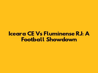 Iceara CE Vs Fluminense RJ: A Football Showdown