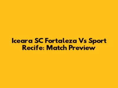 Iceara SC Fortaleza Vs Sport Recife: Match Preview