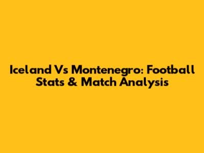 Iceland Vs Montenegro: Football Stats & Match Analysis