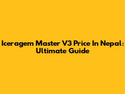 Iceragem Master V3 Price In Nepal: Ultimate Guide