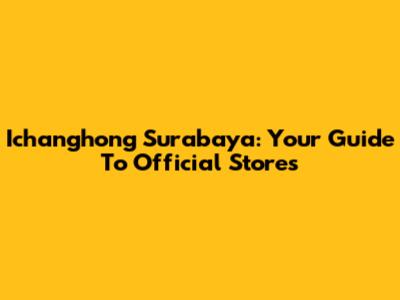 Ichanghong Surabaya: Your Guide To Official Stores