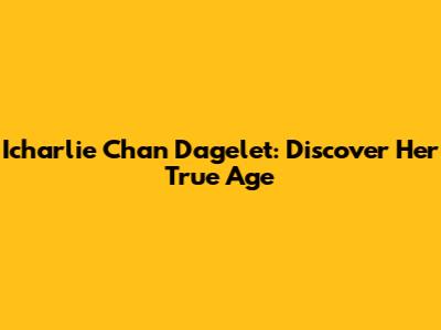 Icharlie Chan Dagelet: Discover Her True Age