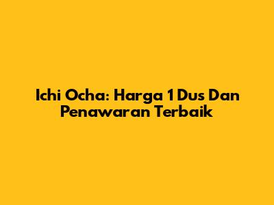Ichi Ocha: Harga 1 Dus Dan Penawaran Terbaik