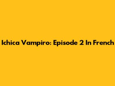 Ichica Vampiro: Episode 2 In French