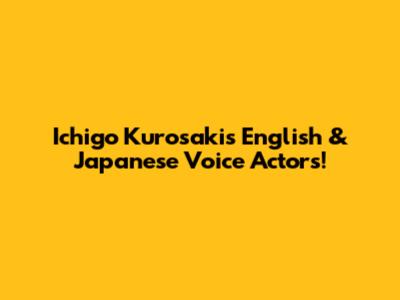 Ichigo Kurosaki's English & Japanese Voice Actors!